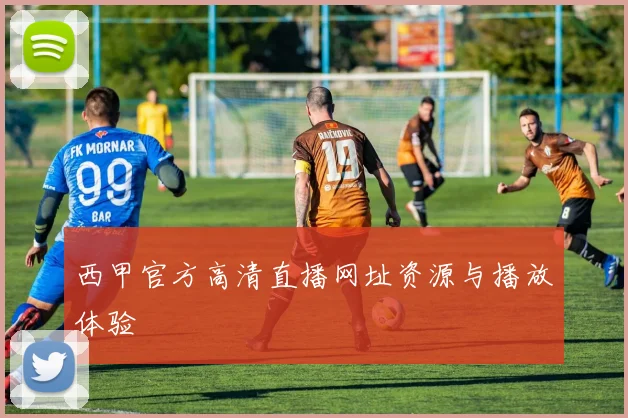 西甲官方高清直播网址资源与播放体验