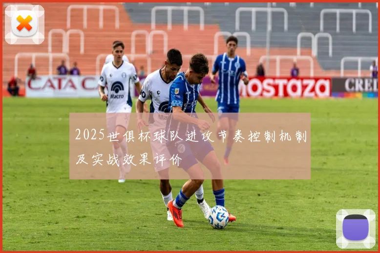 2025世俱杯球队进攻节奏控制机制及实战效果评价