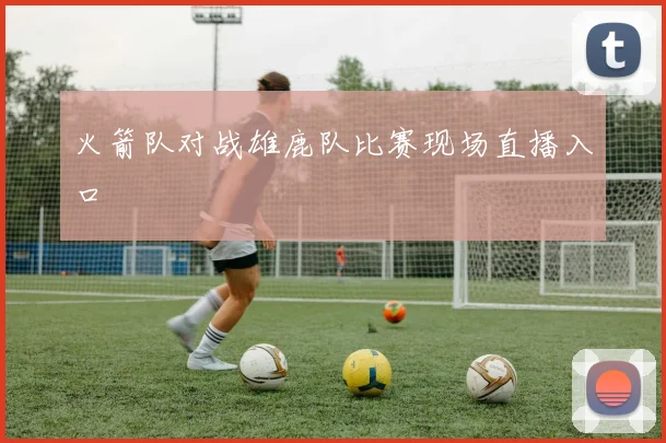 火箭队对战雄鹿队比赛现场直播入口